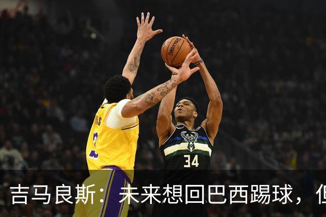 吉马良斯：未来想回巴西踢球，但要先和阿森纳一起赢得冠军
