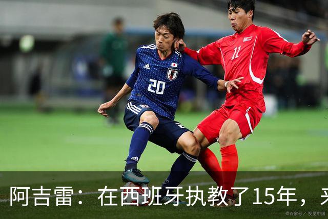 阿吉雷：在西班牙执教了15年，来瓦伦是生涯和人生的美好收尾